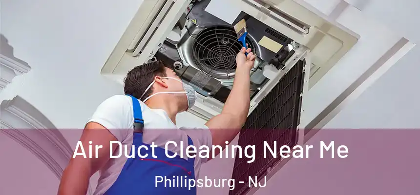  Air Duct Cleaning Near Me Phillipsburg - NJ