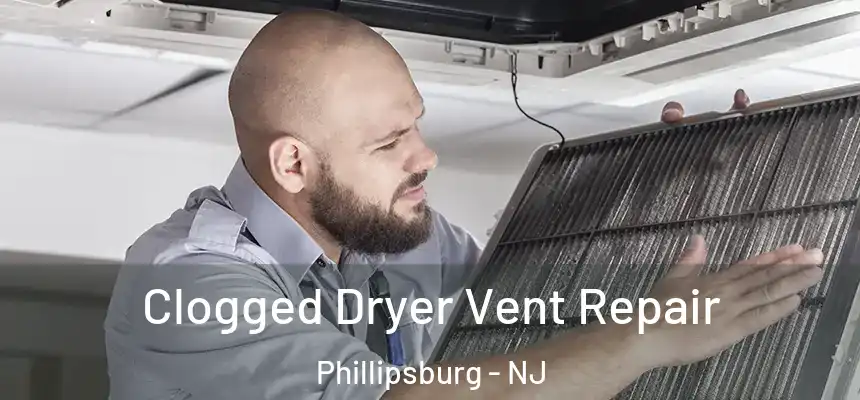  Clogged Dryer Vent Repair Phillipsburg - NJ