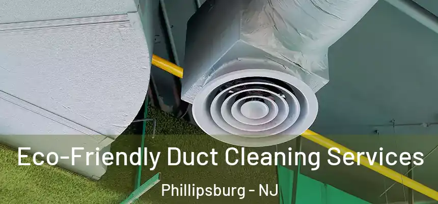  Eco-Friendly Duct Cleaning Services Phillipsburg - NJ