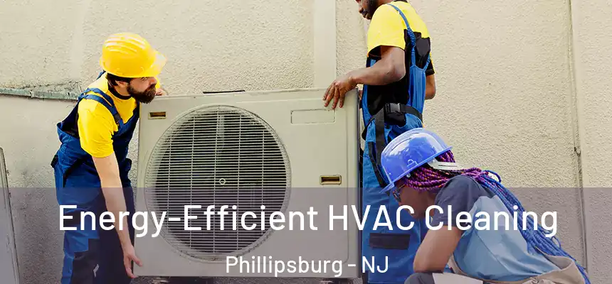  Energy-Efficient HVAC Cleaning Phillipsburg - NJ