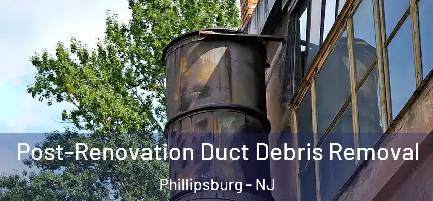  Post-Renovation Duct Debris Removal Phillipsburg - NJ